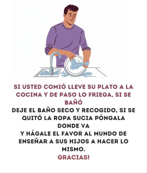 Si usted comió lleve su plato a la cocina y de paso lo friega, si se bañó deje el baño seco y recogido, si se quitó la ropa sucia póngala donde va y hágale el favor al mundo de enseñar a sus hijos a hacer lo mismo. Gracias!