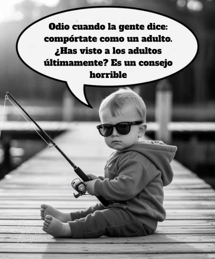 Cuando los adultos empiecen a comportarse como adultos, yo también lo haré.