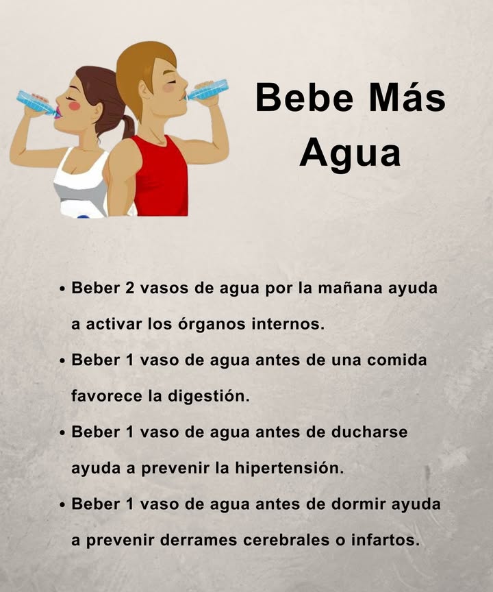 Bebe Más Agua, Gana Más Salud 2 vasos en la mañana activan los órganos internos 1 vaso antes de comer mejora la digestión 1 vaso antes de ducharse ayuda a controlar la presión arterial 1 vaso antes de dormir protege el corazón y el cerebro Un hábito simple que transforma tu bienestar diario.