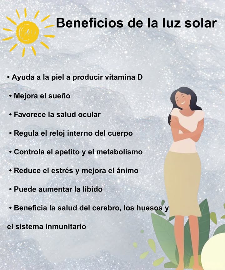Beneficios de la luz solar Vitamina D natural para huesos y piel sanos Mejora el sueño y regula el reloj biológico Protege la salud ocular Equilibra apetito y metabolismo Reduce el estrés y eleva el ánimo Aumenta la libido 易 Fortalece cerebro, huesos e inmunidad El sol es energía, salud y bienestar.