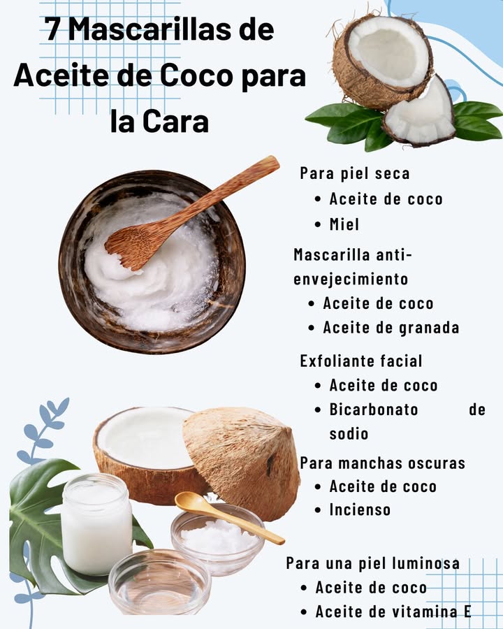 7 Mascarillas de Aceite de Coco para el Rostro 1. Para piel seca Aceite de coco miel 2. Mascarilla anti-envejecimiento Aceite de coco aceite de granada 3. Exfoliante facial Aceite de coco bicarbonato de sodio 4. Para manchas oscuras Aceite de coco aceite esencial de incienso 5. Para una piel luminosa Aceite de coco aceite de vitamina E