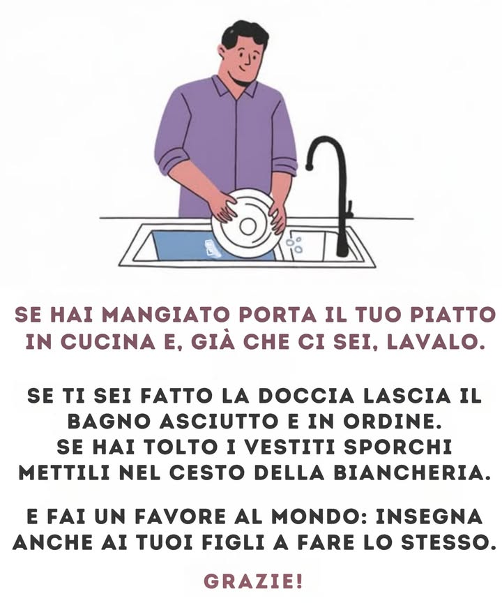 Se hai mangiato, porta il tuo piatto in cucina e lavalo. Se ti sei fatto la doccia, lascia il bagno asciutto e in ordine. Se hai tolto i vestiti sporchi, mettili a posto e fai il favore al mondo di insegnare ai tuoi figli a fare lo stesso. Grazie!