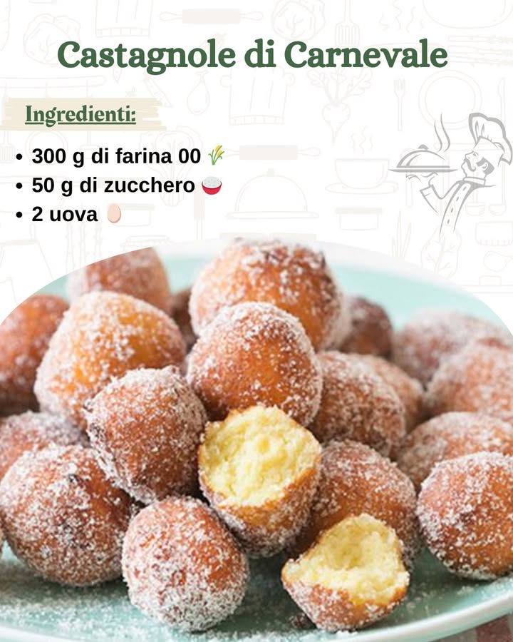 Castagnole di Carnevale 

Le castagnole di Carnevale sono un dolce tipico delle festività italiane, morbide e dolcissime, perfette per festeggiare in compagnia. Con la loro forma tonda e dorata, sono un piacere per gli occhi e per il palato, ideali per essere gustate durante i giorni di Carnevale o in ogni momento che richiede una dolce pausa. Ecco come prepararle in modo facile e veloce!

Ingredienti:

300 g di farina 00 
50 g di zucchero 
2 uova 讀……..
.
.
.
.
…………………………………………ricetta nel primo  c-o-m-m-e-n-t-o