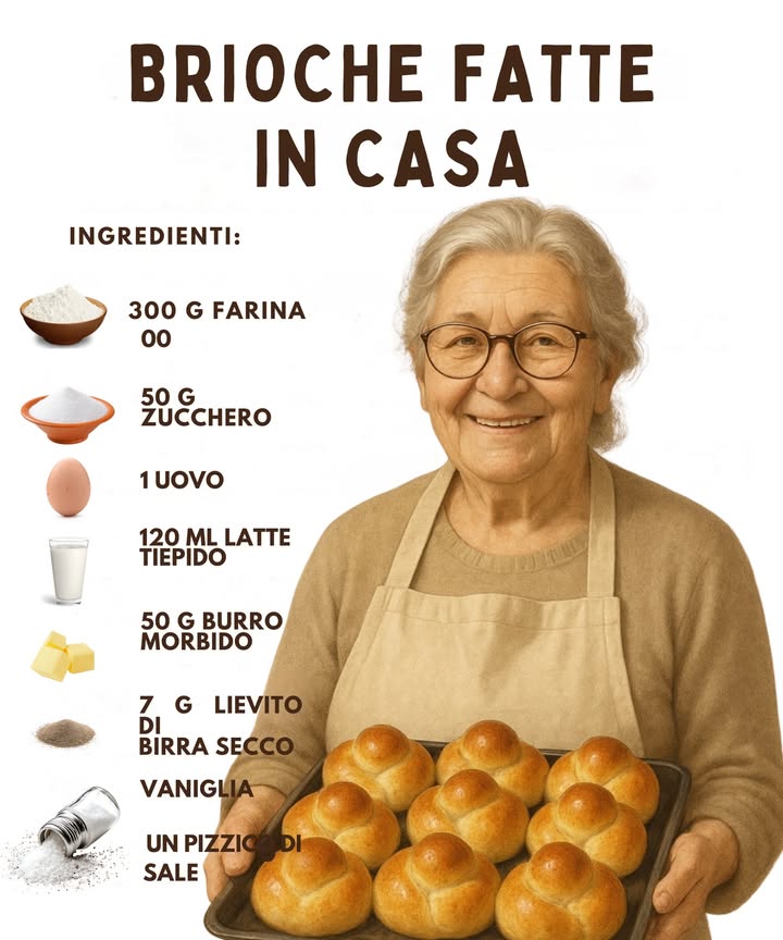 縷 BRIOCHE FATTE IN CASA
茶 Ingredienti:

300 g farina 00

50 g zucchero

1 uovo

120 ml latte tiepido

50 g burro morbido

7 g lievito di birra secco

Vaniglia

Un pizzico di sale

 Preparazione:

Attiva il lievito
Mescola il latte tiepido con il lievito, poi aggiungi zucchero, uovo e vaniglia.

Impasta
Incorpora la farina e il sale, impasta qualche minuto e aggiungi il burro morbido. Lavora fino a ottenere un impasto liscio ed elastico.

Prima lievitazione
Copri e lascia lievitare 12 ore, finché raddoppia.

Forma le brioche
Dividi limpasto, forma le brioche e disponile su una teglia.

Seconda lievitazione
Lascia riposare altri 30 minuti.

Cottura
Spennella con latte e cuoci a 180C per 1518 minuti, fino a doratura.