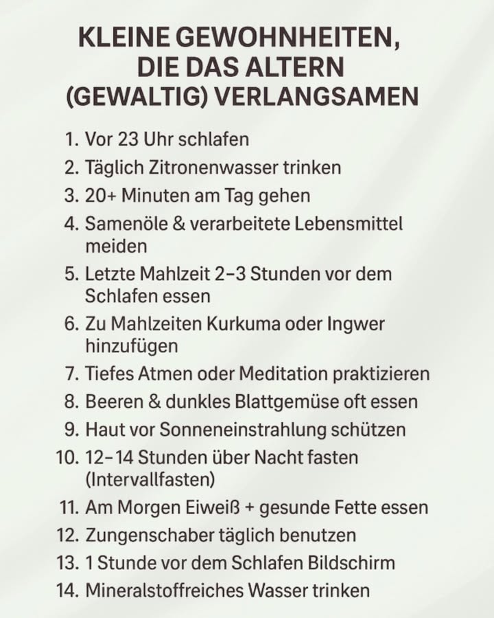 Kleine Gewohnheiten, die das Altern verlangsamen 
Ein langsameres Altern beginnt im Alltag. Konsequent umgesetzte Routinen unterstützen Schlaf, Stoffwechsel, Haut, Herz und Gehirn. Die folgenden Punkte sind einfache Bausteine für mehr Gesundheit und Stabilität im Laufe der Jahre.
1 Früh schlafen
Vor 23 Uhr ins Bett gehen stabilisiert den Hormonhaushalt, unterstützt die Regeneration der Zellen und stärkt langfristig das Immunsystem.
2 Täglich bewegen
Mindestens 20 Minuten zügiges Gehen pro Tag regen Kreislauf und Stoffwechsel an, schützen Herz und Gefäße und wirken positiv auf Stimmung und Konzentration.
3 Bewusst essen
Weniger verarbeitete Produkte und mehr natürliche Lebensmittel mit gesunden Fetten, Eiweiß, Beeren und dunkelgrünem Gemüse liefern Antioxidantien, Vitamine und Mineralstoffe, die Zellschäden vorbeugen.
4 Verdauung entlasten
Die letzte Mahlzeit 23 Stunden vor dem Schlafen entlastet Magen und Darm. Regelmäßige Esspausen von 1214 Stunden über Nacht unterstützen Blutzucker, Gewichtskontrolle und innere Reinigung.
5 Entzündungen reduzieren
Ingwer und Kurkuma in den Alltag einzubauen kann stille Entzündungen dämpfen und Gelenke, Herz und Immunsystem stärken.
6 Haut und Sinne schützen
Täglicher Sonnenschutz, ausreichend Wasser und möglichst wenig Bildschirmzeit vor dem Schlafen schützen Hautzellen, Augen und Schlafqualität. Eine gute Mundhygiene mit Zungenschaber trägt zur allgemeinen Gesundheit bei.
7 Stress senken
Tägliche Momente mit tiefem Atmen, Ruhe, Lachen und echten sozialen Kontakten regulieren das Nervensystem, senken Stresshormone und helfen Körper und Geist, länger leistungsfähig zu bleiben.