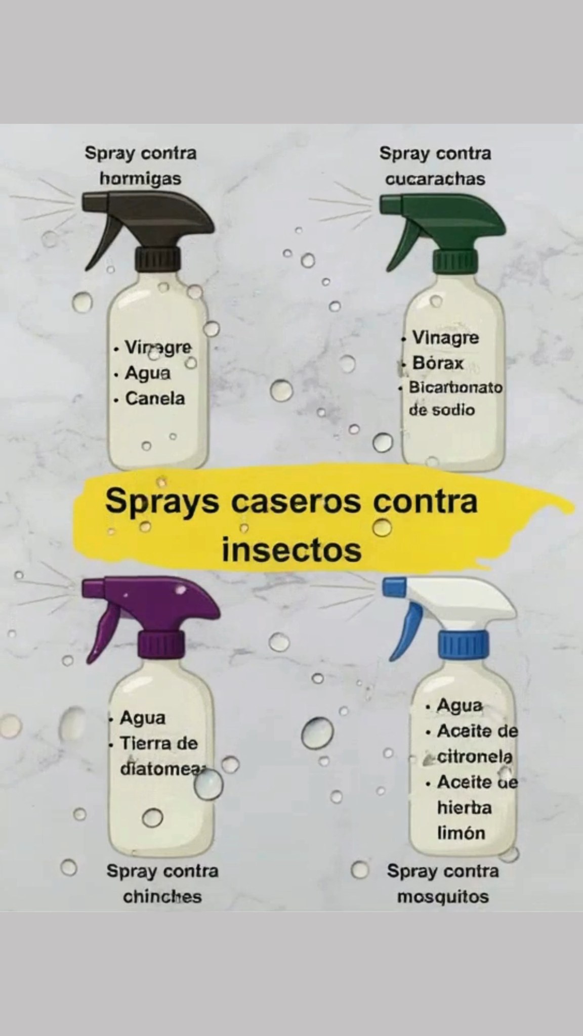 Hormigas Vinagre Agua Canela 荒 Cucarachas Vinagre Bórax Bicarbonato de sodio Chinches Agua Tierra de diatomeas 烈 Mosquitos Agua Aceite de citronela Aceite de hierba limón Soluciones naturales, fáciles y efectivas.