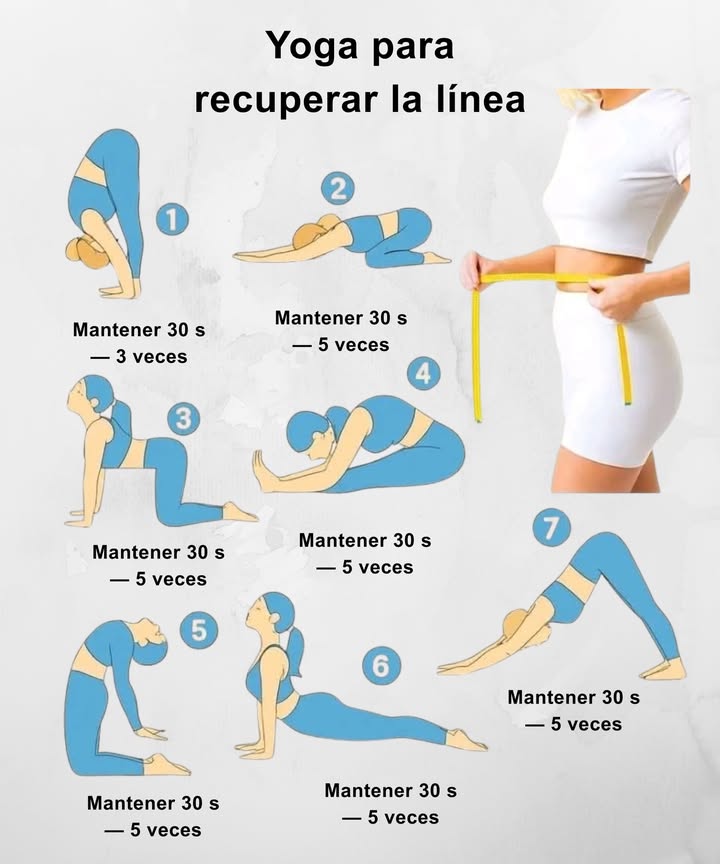 Yoga para recuperar la línea
Movimientos suaves, postura firme y respiración profunda para activar el cuerpo, estilizar la figura y recuperar energía.

1 Flexión profunda
Elonga la espalda, libera tensión y activa el abdomen.
 30 s  3 repeticiones

2 Postura del niño extendido
Relaja la zona lumbar y reduce la hinchazón abdominal.
 30 s  5 repeticiones

3 Apertura de pecho en zancada
Estira caderas, abdomen y pecho, mejorando la postura.
 30 s  5 repeticiones

4 Pinza sentada
Favorece la digestión y alarga la musculatura posterior.
 30 s  5 repeticiones

5 Camello suave
Abre el pecho y estimula la zona media del cuerpo.
 30 s  5 repeticiones

6 Cobra
Tonifica abdomen, glúteos y espalda baja.
 30 s  5 repeticiones

7 Perro boca abajo
Activa brazos, abdomen y piernas, favoreciendo la circulación.
 30 s  5 repeticiones

 Rutina ligera, fluida y perfecta para mantener el cuerpo flexible, activo y estilizado.