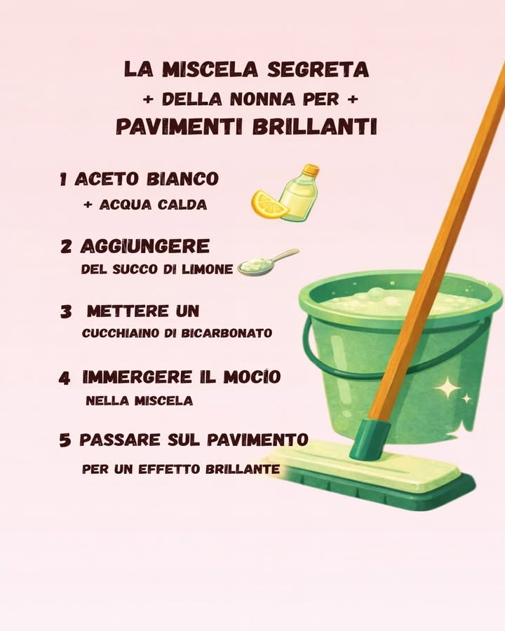 Pavimenti Brillanti con la Miscela Tradizionale 什
Una soluzione semplice e naturale, ispirata ai rimedi di una volta, ideale per la pulizia quotidiana dei pavimenti. Ingredienti comuni e gesti essenziali permettono di ottenere superfici pulite e luminose.
林 Base detergente naturale
Laceto bianco diluito in acqua calda aiuta a sciogliere lo sporco e a neutralizzare i cattivi odori senza appesantire le superfici.
 Nota di freschezza
Il succo di limone aggiunge una profumazione delicata e contribuisce a valorizzare laspetto del pavimento.
籠 Azione equilibrante
Un cucchiaino di bicarbonato completa la miscela, favorendo una pulizia più uniforme e delicata.
画 Applicazione pratica
Il mocio immerso nella soluzione permette di distribuire il detergente in modo omogeneo su tutta la superficie.
 Risultato finale
Il passaggio sul pavimento lascia una sensazione di pulito e una brillantezza naturale, adatta alla routine domestica.
Una miscela semplice, efficace e rispettosa delle superfici, che richiama le buone abitudini di un tempo e si integra facilmente nella cura della casa quotidiana.